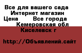 Все для вашего сада!!!!Интернет магазин › Цена ­ 1 - Все города  »    . Кемеровская обл.,Киселевск г.